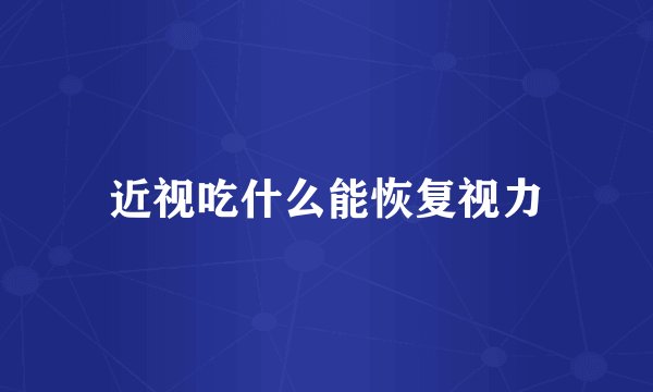 近视吃什么能恢复视力