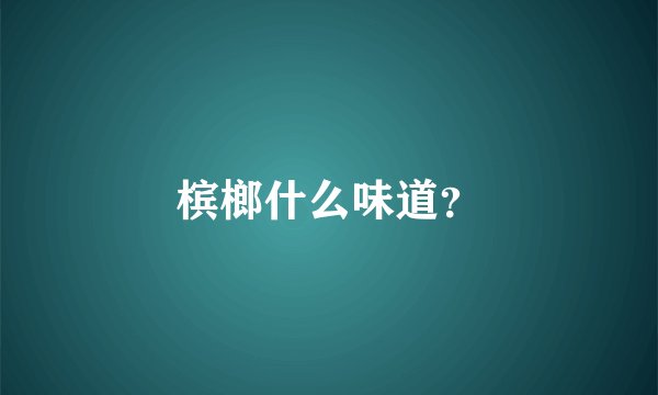 槟榔什么味道?