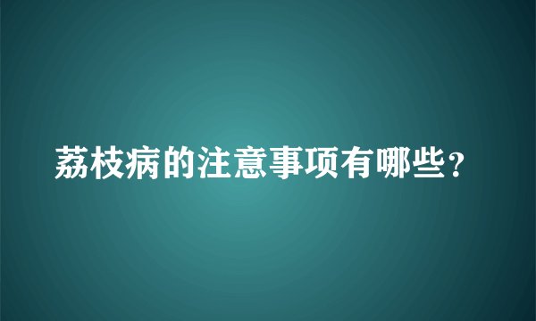 荔枝病的注意事项有哪些？