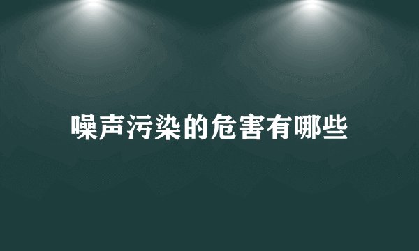 噪声污染的危害有哪些