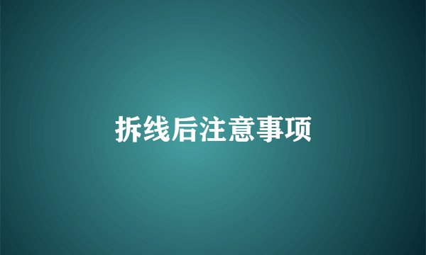 拆线后注意事项
