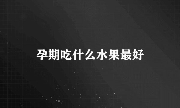 孕期吃什么水果最好