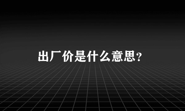 出厂价是什么意思？