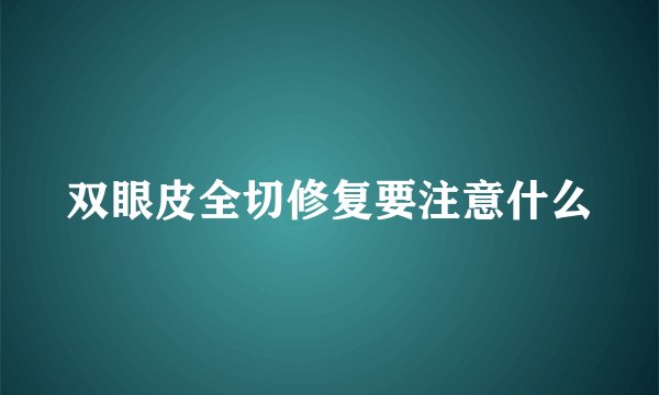 双眼皮全切修复要注意什么