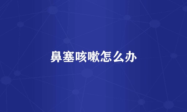 鼻塞咳嗽怎么办