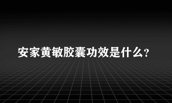 安家黄敏胶囊功效是什么？