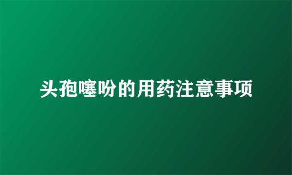 头孢噻吩的用药注意事项