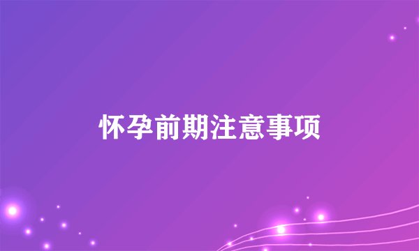 怀孕前期注意事项