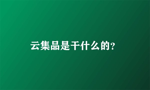 云集品是干什么的？