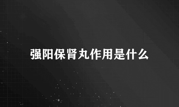 强阳保肾丸作用是什么