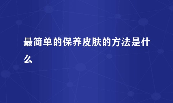 最简单的保养皮肤的方法是什么