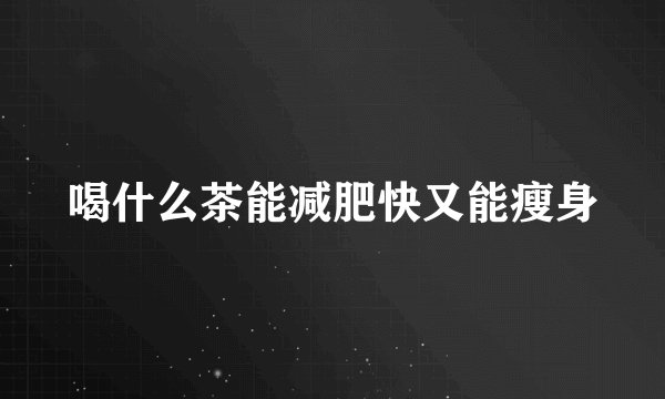 喝什么茶能减肥快又能瘦身