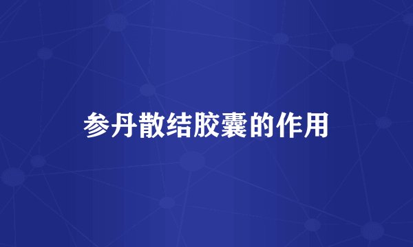参丹散结胶囊的作用