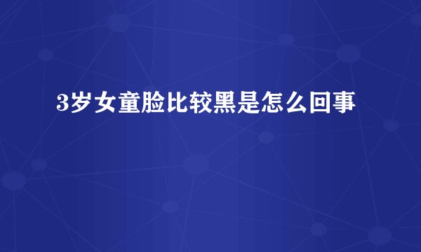 3岁女童脸比较黑是怎么回事