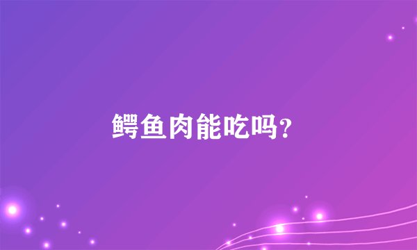 鳄鱼肉能吃吗？