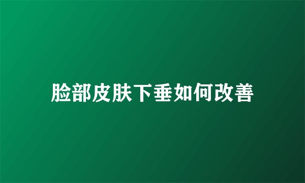 脸部皮肤下垂如何改善