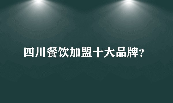 四川餐饮加盟十大品牌？