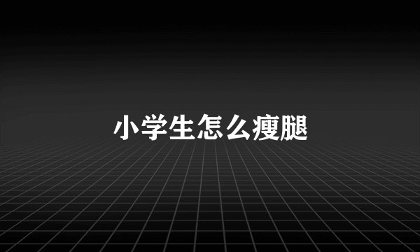 小学生怎么瘦腿