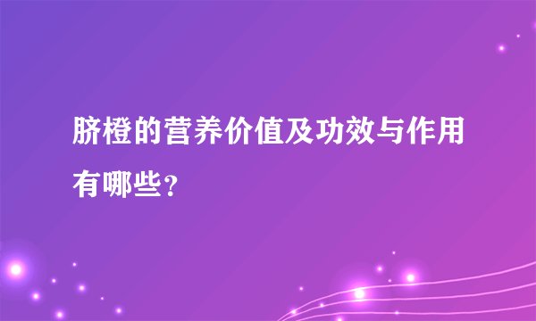 脐橙的营养价值及功效与作用有哪些？