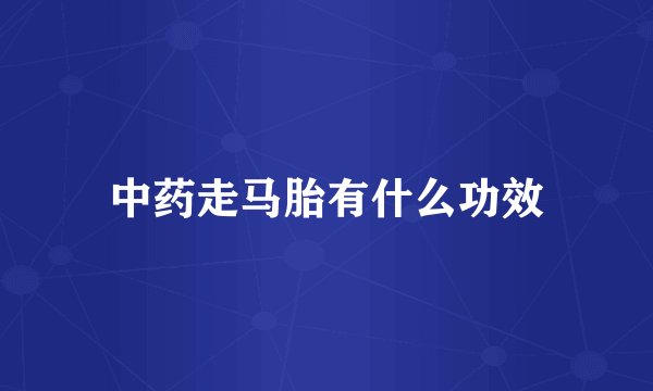 中药走马胎有什么功效