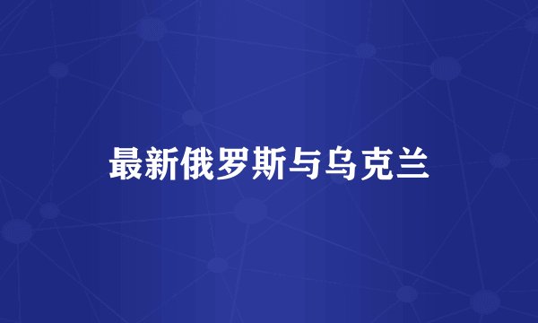 最新俄罗斯与乌克兰