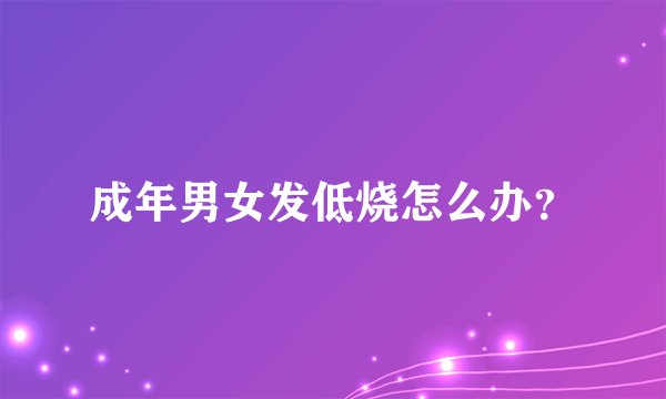 成年男女发低烧怎么办？