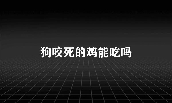狗咬死的鸡能吃吗