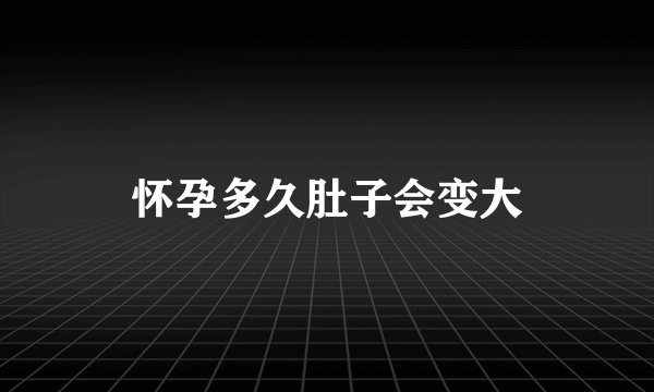 怀孕多久肚子会变大
