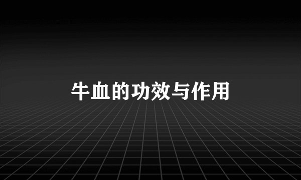 牛血的功效与作用
