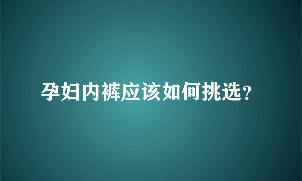 孕妇内裤应该如何挑选?