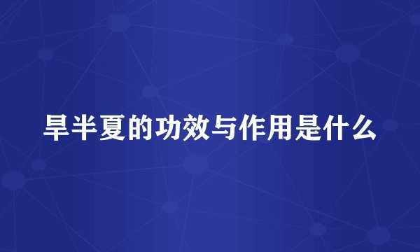旱半夏的功效与作用是什么