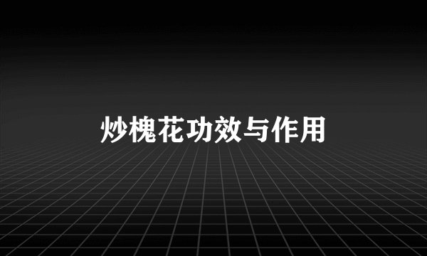 炒槐花功效与作用