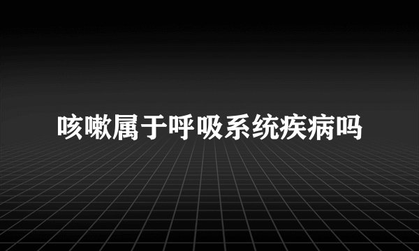 咳嗽属于呼吸系统疾病吗