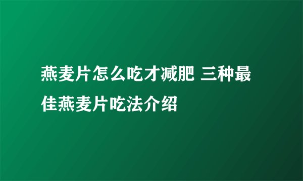 燕麦片怎么吃才减肥 三种最佳燕麦片吃法介绍