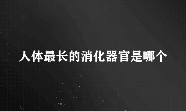 人体最长的消化器官是哪个