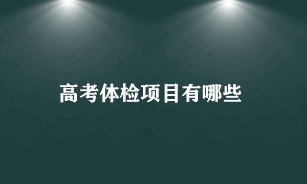高考体检项目有哪些 