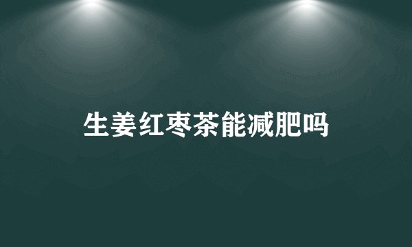 生姜红枣茶能减肥吗