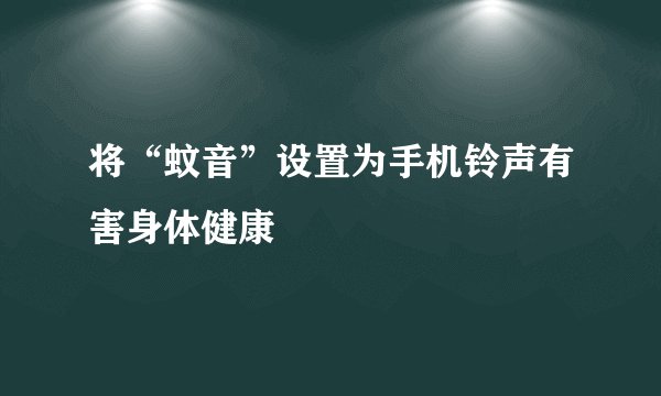 将“蚊音”设置为手机铃声有害身体健康