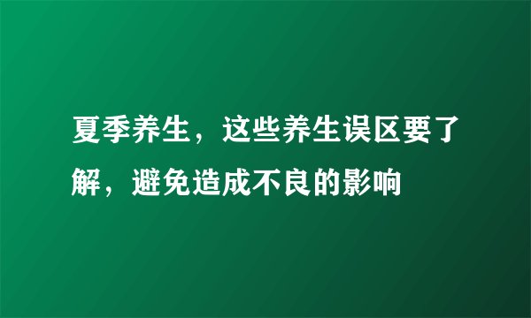 夏季养生，这些养生误区要了解，避免造成不良的影响