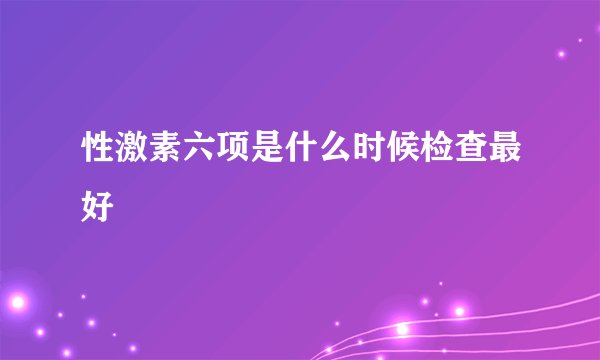 性激素六项是什么时候检查最好