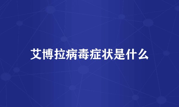 艾博拉病毒症状是什么
