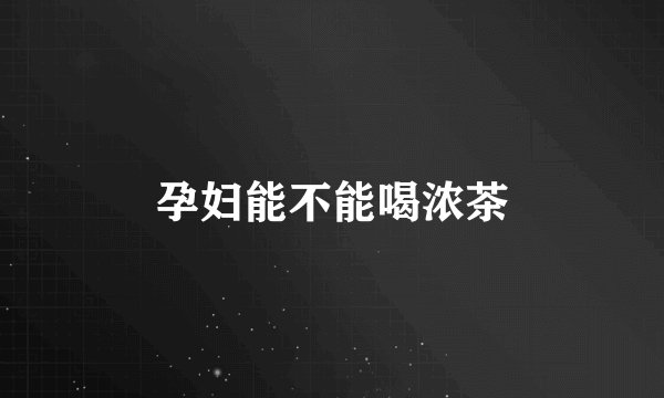 孕妇能不能喝浓茶
