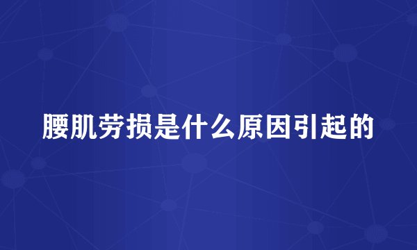 腰肌劳损是什么原因引起的