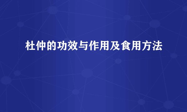 杜仲的功效与作用及食用方法