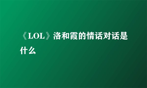 《LOL》洛和霞的情话对话是什么