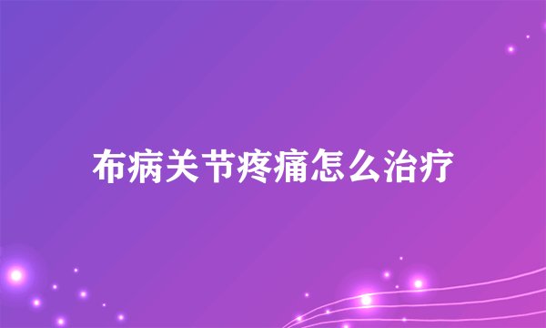 布病关节疼痛怎么治疗