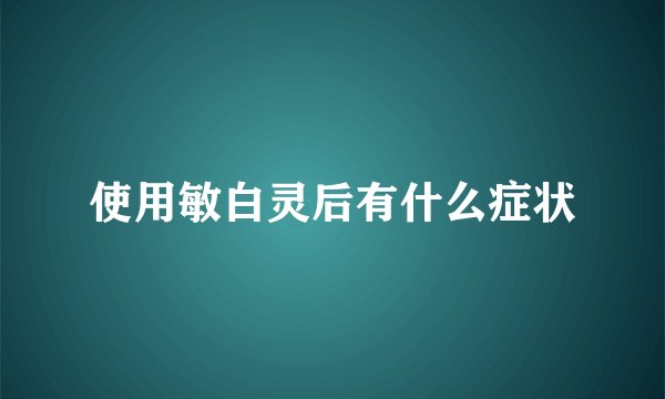 使用敏白灵后有什么症状