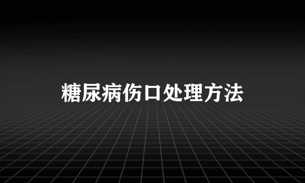 糖尿病伤口处理方法