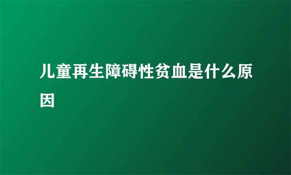 儿童再生障碍性贫血是什么原因