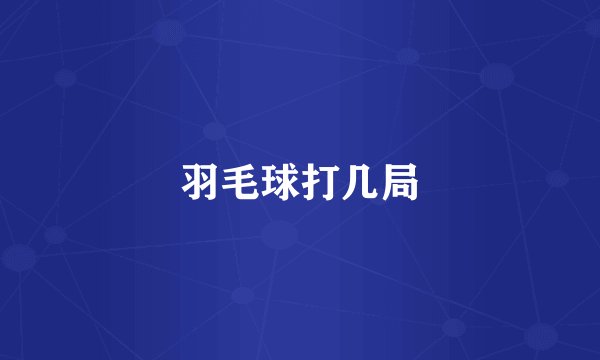羽毛球打几局